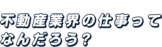 不動産業界の仕事ってなんだろう？