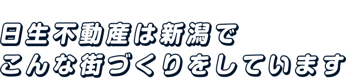 日生不動産は新潟でこんな街づくりをしています